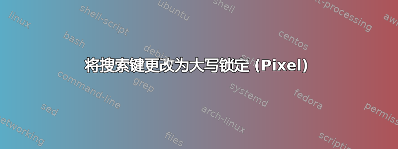 将搜索键更改为大写锁定 (Pixel)