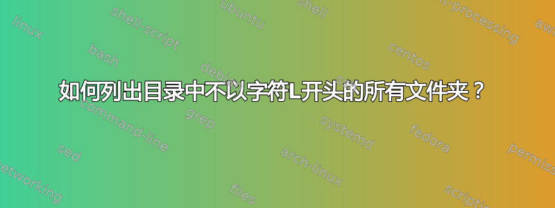 如何列出目录中不以字符L开头的所有文件夹？