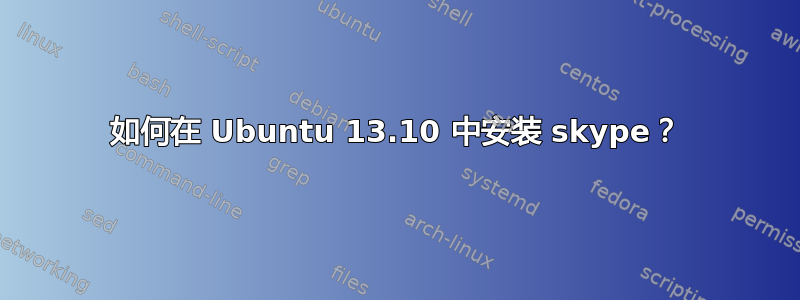 如何在 Ubuntu 13.10 中安装 skype？