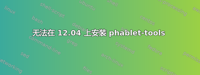 无法在 12.04 上安装 phablet-tools