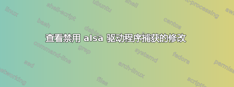 查看禁用 alsa 驱动程序捕获的修改