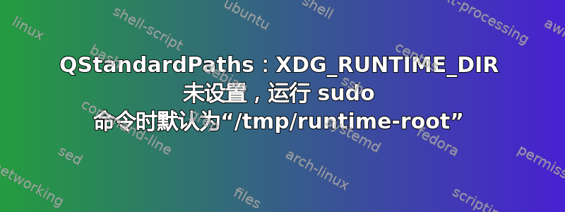 QStandardPaths：XDG_RUNTIME_DIR 未设置，运行 sudo 命令时默认为“/tmp/runtime-root”