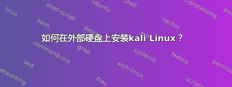 如何在外部硬盘上安装kali Linux？ 