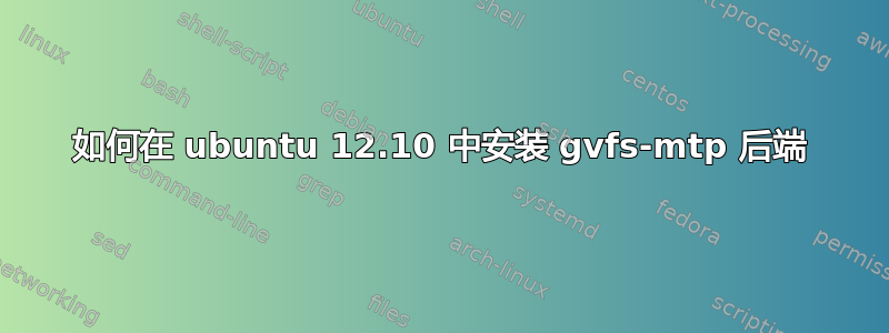 如何在 ubuntu 12.10 中安装 gvfs-mtp 后端