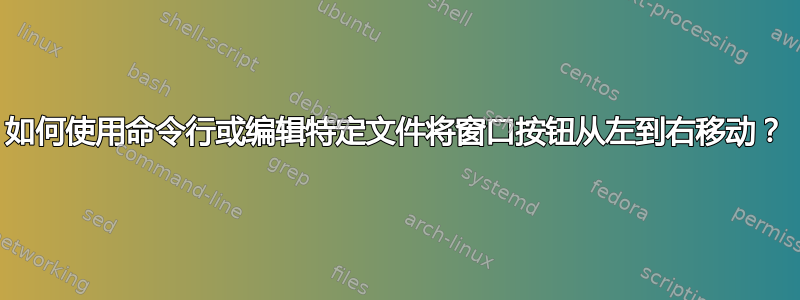 如何使用命令行或编辑特定文件将窗口按钮从左到右移动？