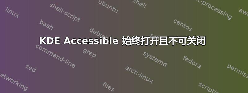 KDE Accessible 始终打开且不可关闭