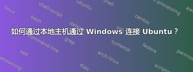 如何通过本地主机通过 Windows 连接 Ubuntu？