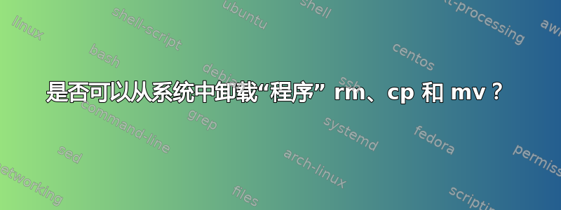 是否可以从系统中卸载“程序” rm、cp 和 mv？