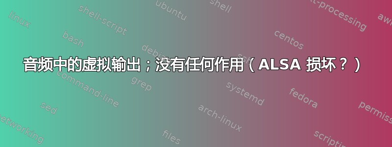 音频中的虚拟输出；没有任何作用（ALSA 损坏？）