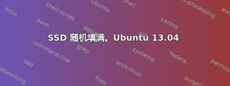 SSD 随机填满。Ubuntu 13.04