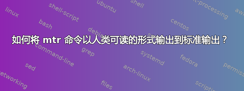 如何将 mtr 命令以人类可读的形式输出到标准输出？