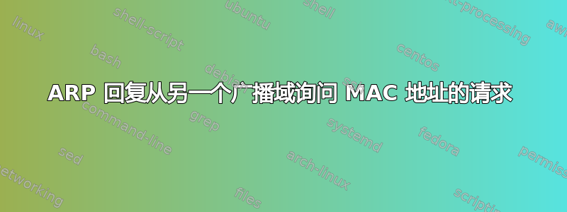 ARP 回复从另一个广播域询问 MAC 地址的请求