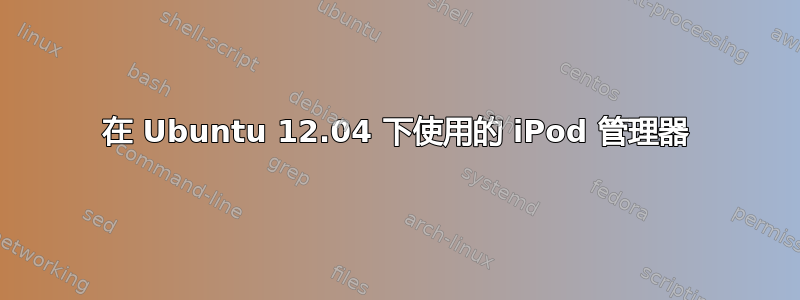 在 Ubuntu 12.04 下使用的 iPod 管理器