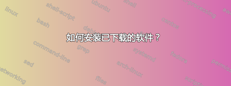 如何安装已下载的软件？