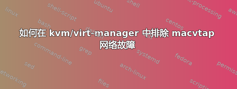 如何在 kvm/virt-manager 中排除 macvtap 网络故障