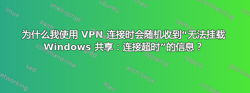 为什么我使用 VPN 连接时会随机收到“无法挂载 Windows 共享：连接超时”的信息？