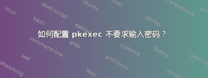 如何配置 pkexec 不要求输入密码？