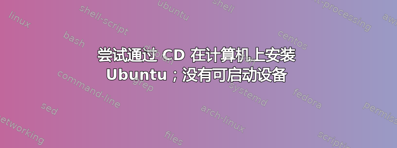 尝试通过 CD 在计算机上安装 Ubuntu；没有可启动设备