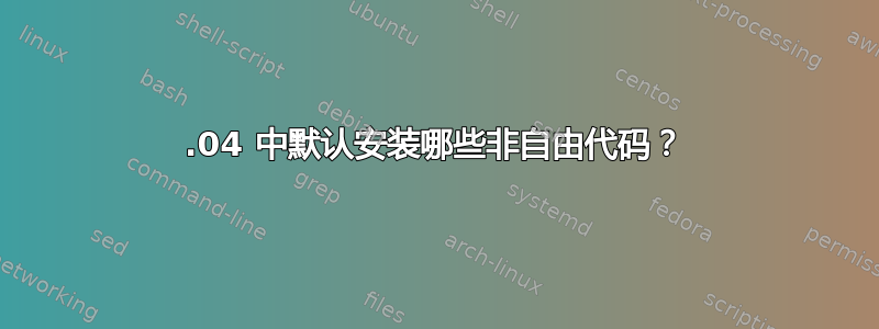 12.04 中默认安装哪些非自由代码？