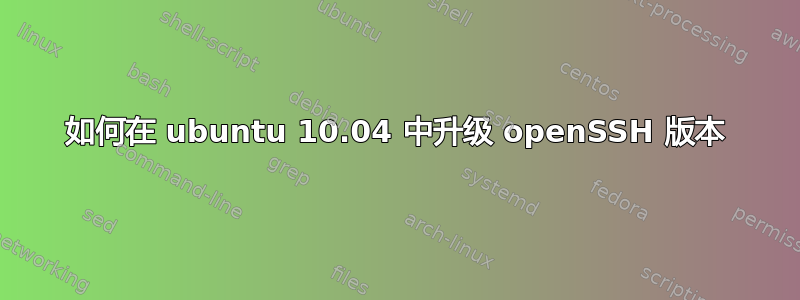 如何在 ubuntu 10.04 中升级 openSSH 版本