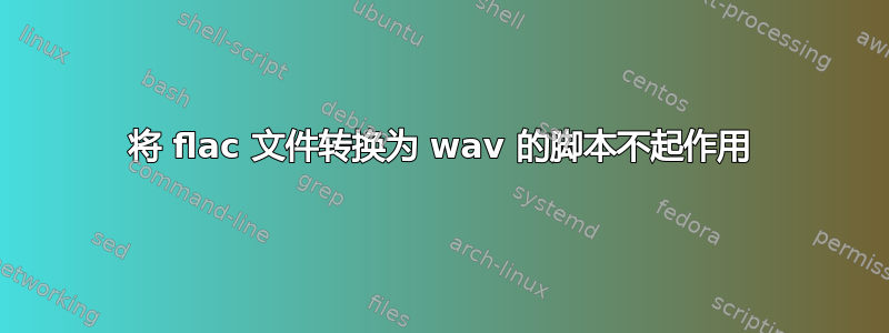 将 flac 文件转换为 wav 的脚本不起作用