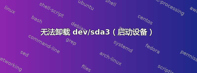 无法卸载 dev/sda3（启动设备）