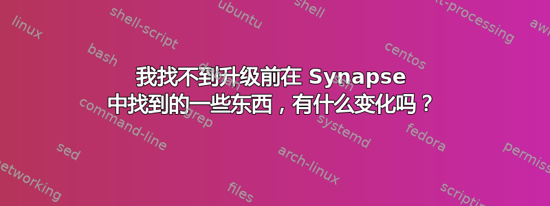 我找不到升级前在 Synapse 中找到的一些东西，有什么变化吗？