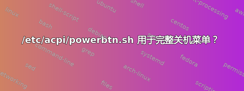 /etc/acpi/powerbtn.sh 用于完整关机菜单？