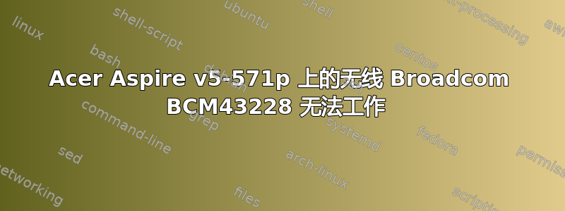 Acer Aspire v5-571p 上的无线 Broadcom BCM43228 无法工作 