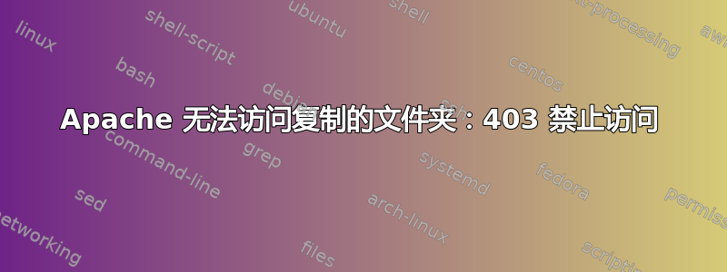 Apache 无法访问复制的文件夹：403 禁止访问