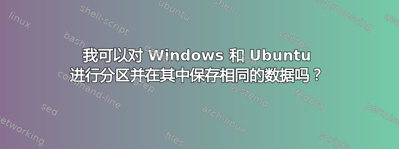 我可以对 Windows 和 Ubuntu 进行分区并在其中保存相同的数据吗？