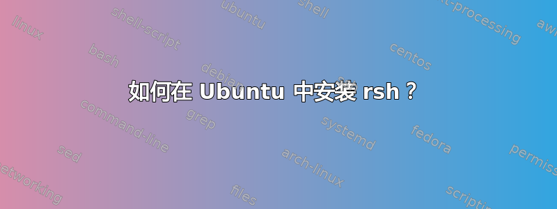 如何在 Ubuntu 中安装 rsh？