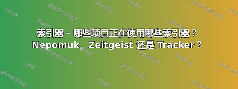 索引器 - 哪些项目正在使用哪些索引器？ Nepomuk、Zeitgeist 还是 Tracker？