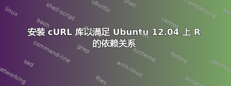 安装 cURL 库以满足 Ubuntu 12.04 上 R 的依赖关系