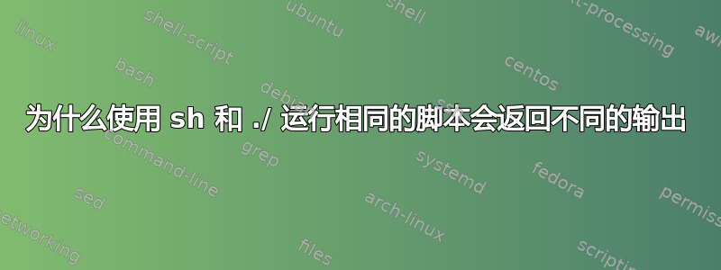 为什么使用 sh 和 ./ 运行相同的脚本会返回不同的输出