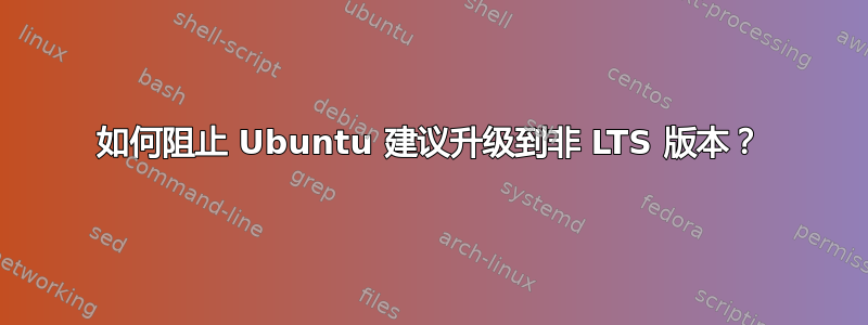 如何阻止 Ubuntu 建议升级到非 LTS 版本？