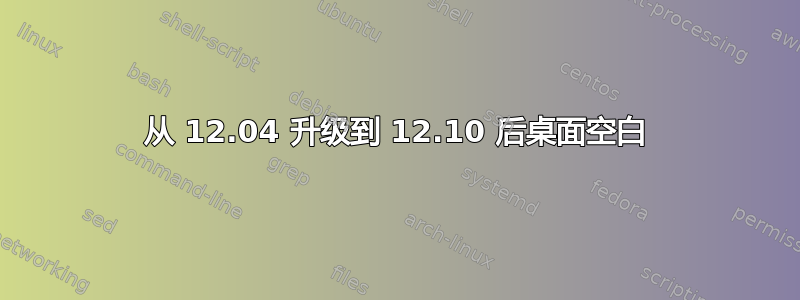 从 12.04 升级到 12.10 后桌面空白