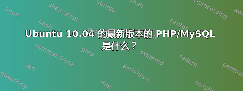 Ubuntu 10.04 的最新版本的 PHP/MySQL 是什么？