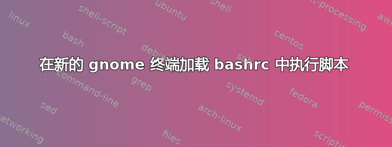 在新的 gnome 终端加载 bashrc 中执行脚本