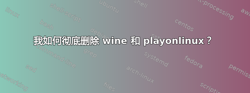 我如何彻底删除 wine 和 playonlinux？