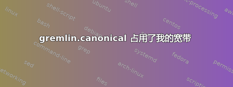 gremlin.canonical 占用了我的宽带