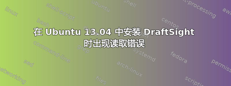 在 Ubuntu 13.04 中安装 DraftSight 时出现读取错误