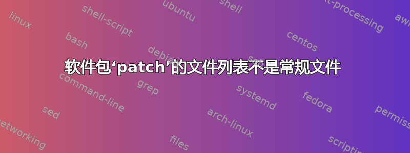 软件包‘patch’的文件列表不是常规文件