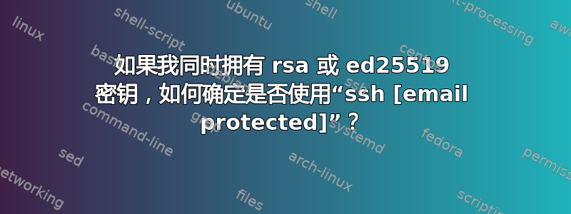 如果我同时拥有 rsa 或 ed25519 密钥，如何确定是否使用“ssh [email protected]”？