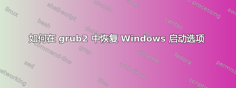 如何在 grub2 中恢复 Windows 启动选项