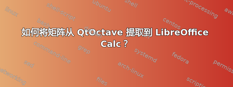 如何将矩阵从 QtOctave 提取到 LibreOffice Calc？