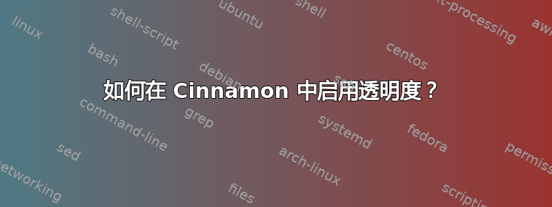 如何在 Cinnamon 中启用透明度？