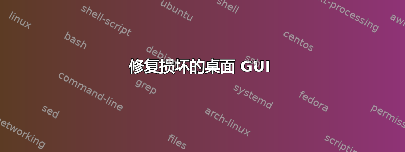 修复损坏的桌面 GUI