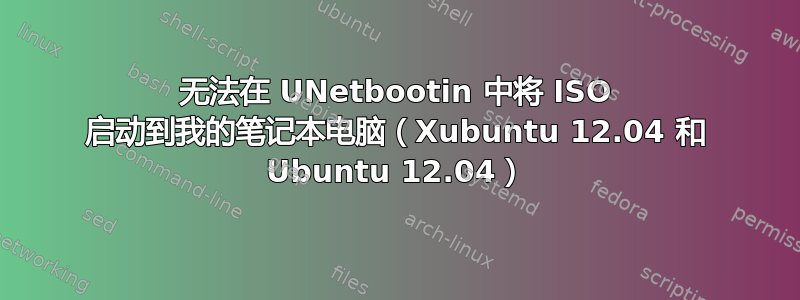 无法在 UNetbootin 中将 ISO 启动到我的笔记本电脑（Xubuntu 12.04 和 Ubuntu 12.04）