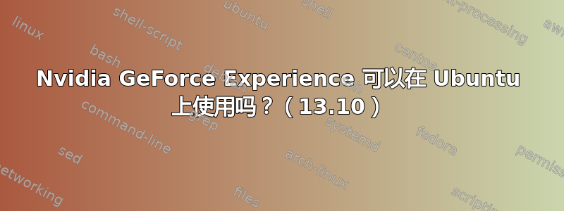 Nvidia GeForce Experience 可以在 Ubuntu 上使用吗？（13.10）